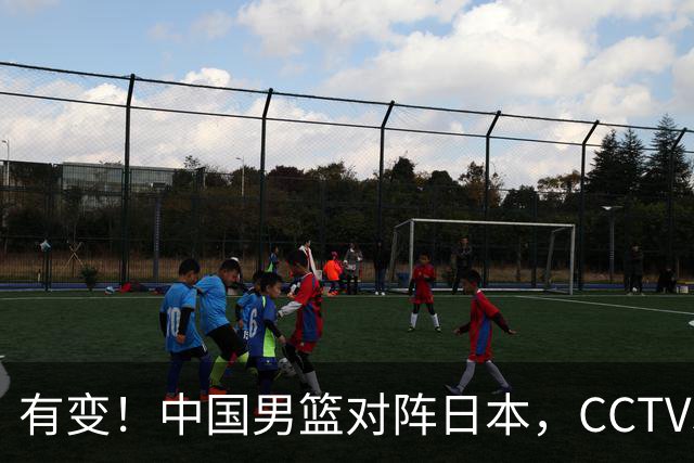 有变！中国男篮对阵日本，CCTV5放弃直播，三大真实原因藏玄机？