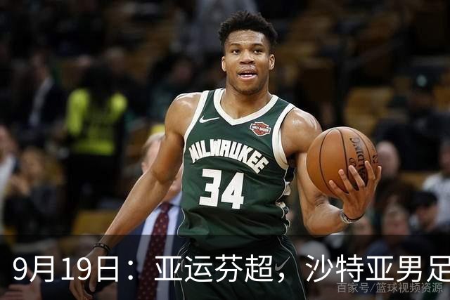 9月19日：亚运芬超，沙特亚男足迎战卡塔尔亚男足赫尔火花迎战赫尔辛基